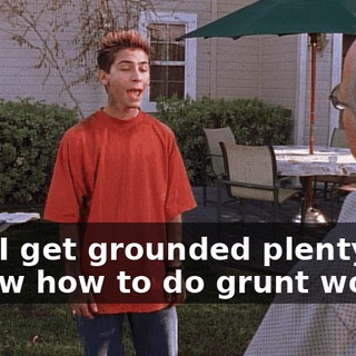 Hey, I get grounded plenty, Ed. I know how to do grunt work.