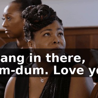 - Hang in there, dum-dum. Love you.