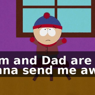 Mom and Dad are gonna send me away.