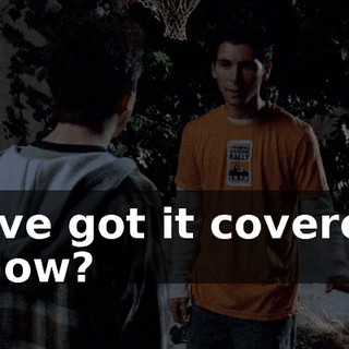 - I've got it covered. - How?