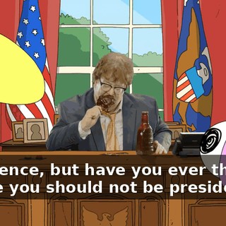 No offence, but have you ever thought maybe you should not be president,
