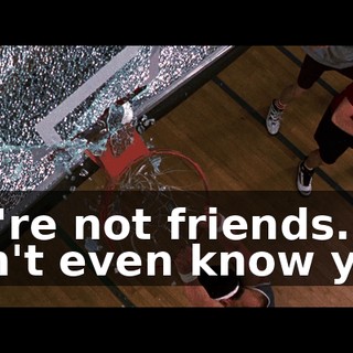 We're not friends. l don't even know you.