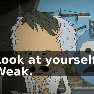 Look at yourself. Weak.