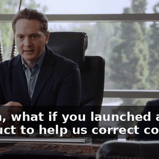 Gavin, what if you launched a new product to help us correct course?