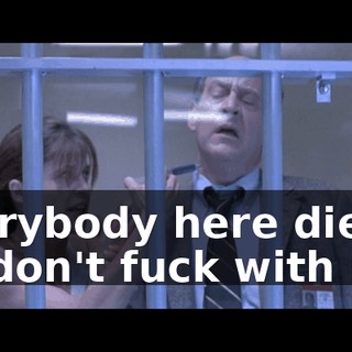 Everybody here dies. So don't fuck with me!