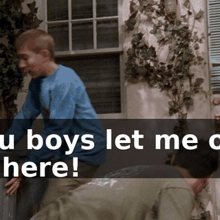 You boys let me out of here!