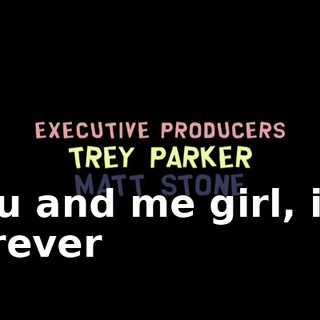 ♪ You and me girl, it's forever ♪