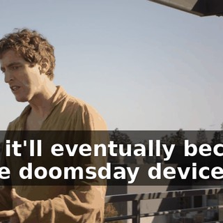 that it'll eventually become some doomsday device,
