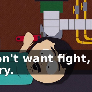 I don't want fight, I'm sorry.
