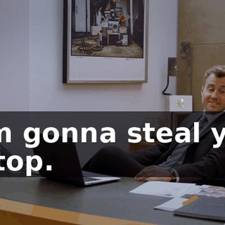 - I'm gonna steal your laptop.