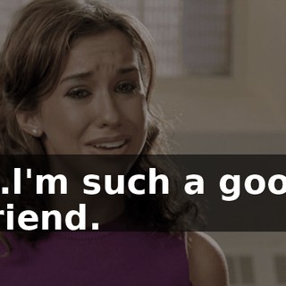 ...l'm such a good friend.