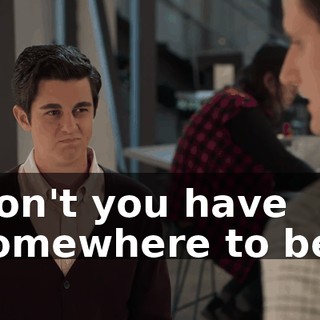 Don't you have somewhere to be?