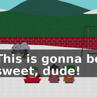 This is gonna be sweet, dude!