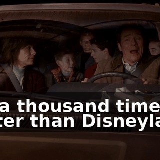 It's a thousand times better than Disneyland.