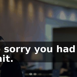 So sorry you had to wait.