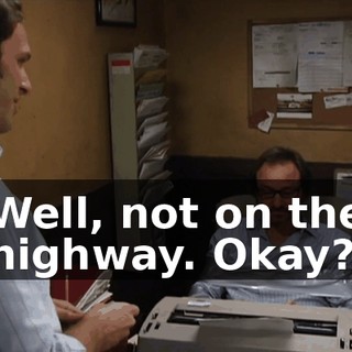 Well, not on the highway. Okay?
