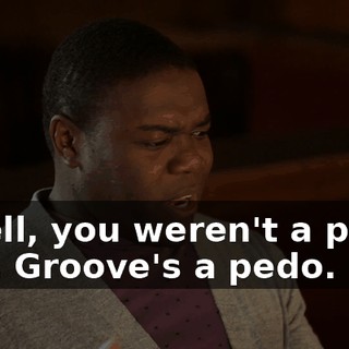 - Well, you weren't a pedo. - Mr. Groove's a pedo.