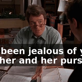 I've been jealous of your mother and her purse.