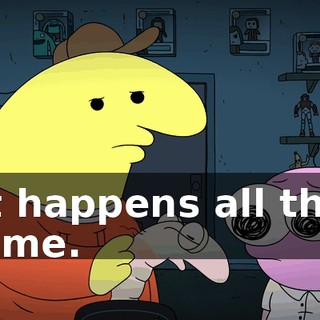 It happens all the time.