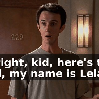 All right, kid, here's the deal, my name is Leland.