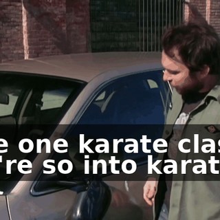 Take one karate class if you're so into karate.