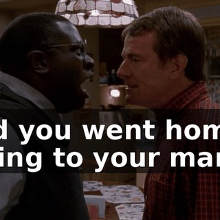 And you went home crying to your mama.