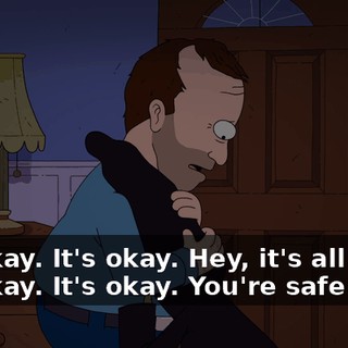 It's okay. It's okay. Hey, it's all right. It's okay. It's okay. You're safe now.