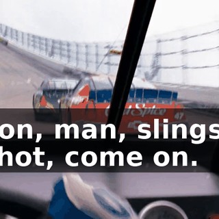 Come on, man, slingshot it. Slingshot, come on.