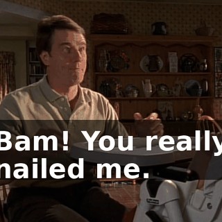 Bam! You really nailed me.