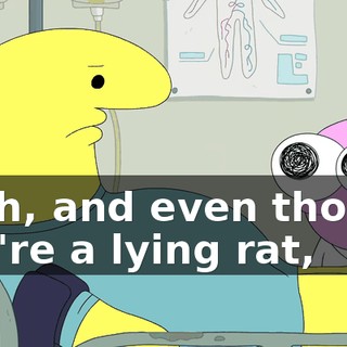 Yeah, and even though you're a lying rat,