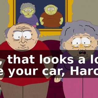 Oh, that looks a lot like your car, Harold.