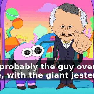 He's probably the guy over there, with the giant jester hat.