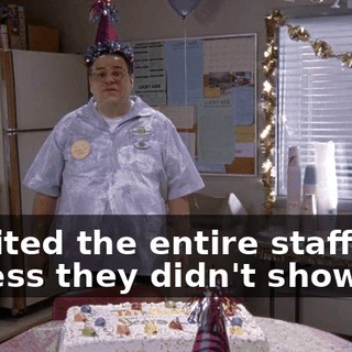 I invited the entire staff, but I guess they didn't show up,