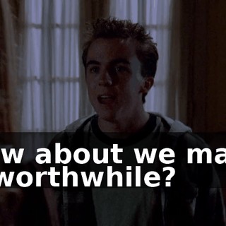 How about we make it worthwhile?