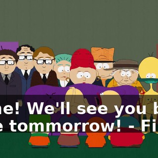 - Fine! We'll see you back here tommorrow! - Fine!