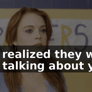 and realized they were just talking about you?