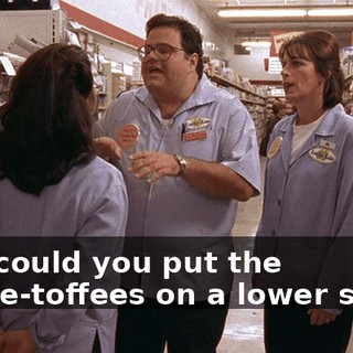 And could you put the coffee-toffees on a lower shelf?