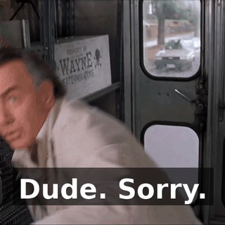 Dude. Sorry.