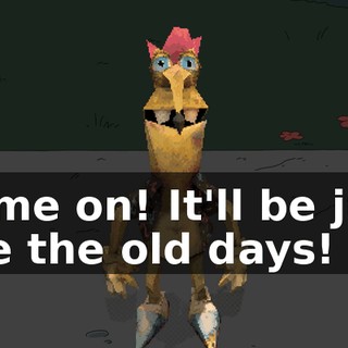 Come on! It'll be just like the old days!