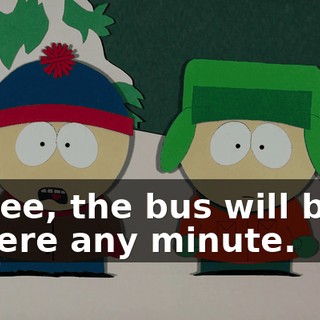 Gee, the bus will be here any minute.