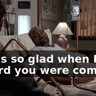 I was so glad when I heard you were coming.