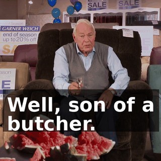 Well, son of a butcher.