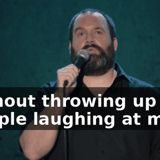 without throwing up and people laughing at me.