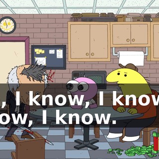 No, I know, I know, I know, I know.