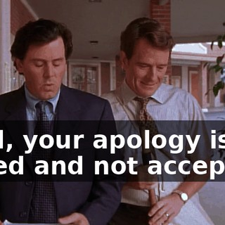 Well, your apology is noted and not accepted.