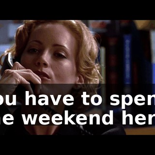 You have to spend the weekend here.