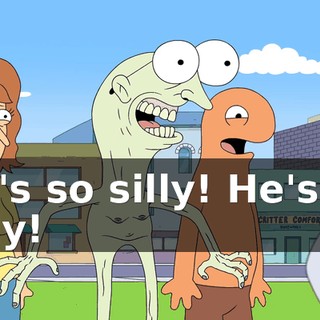 He's so silly! He's so silly!