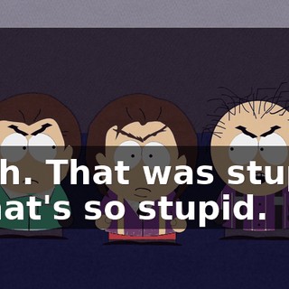 Yeah. That was stupid. - That's so stupid.