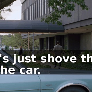 Let's just shove them in the car.