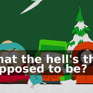 What the hell's that supposed to be?